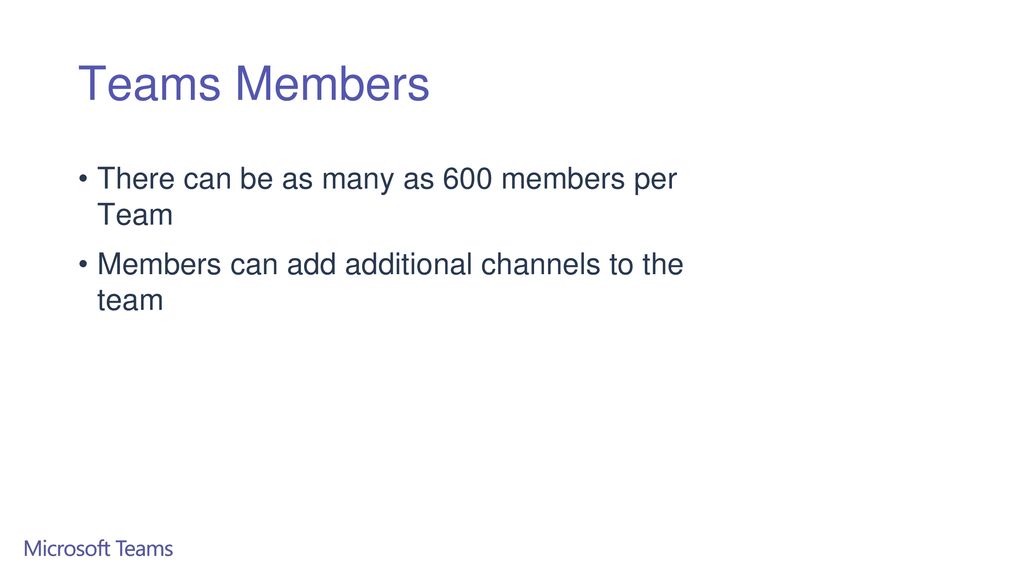 Teams Members There can be as many as 600 members per Team
