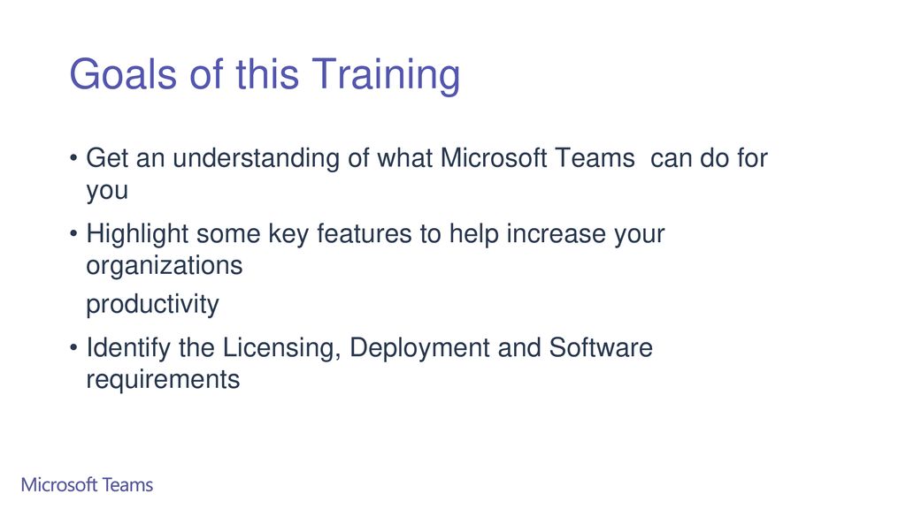 Goals of this Training Get an understanding of what Microsoft Teams can do for you.