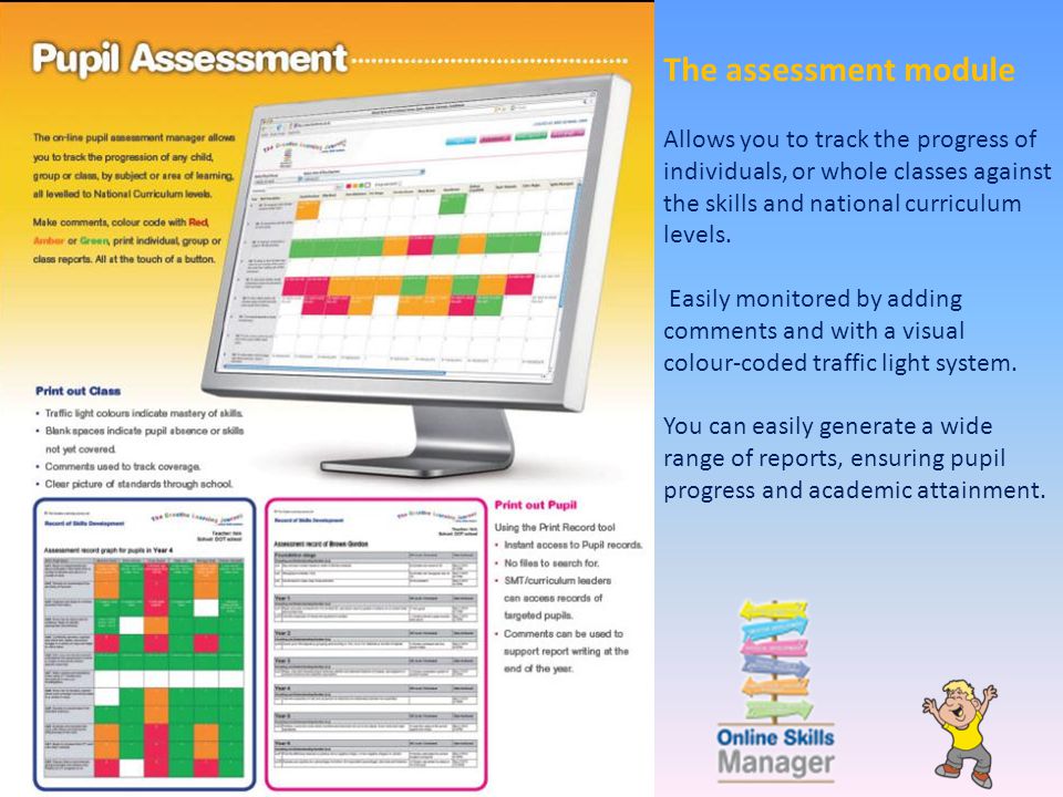 The assessment module Allows you to track the progress of individuals, or whole classes against the skills and national curriculum levels.