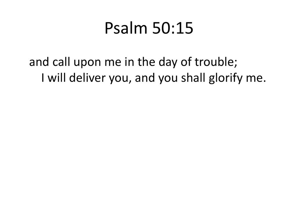 Psalm 50:15 and call upon me in the day of trouble; I will deliver you, and you shall glorify me.