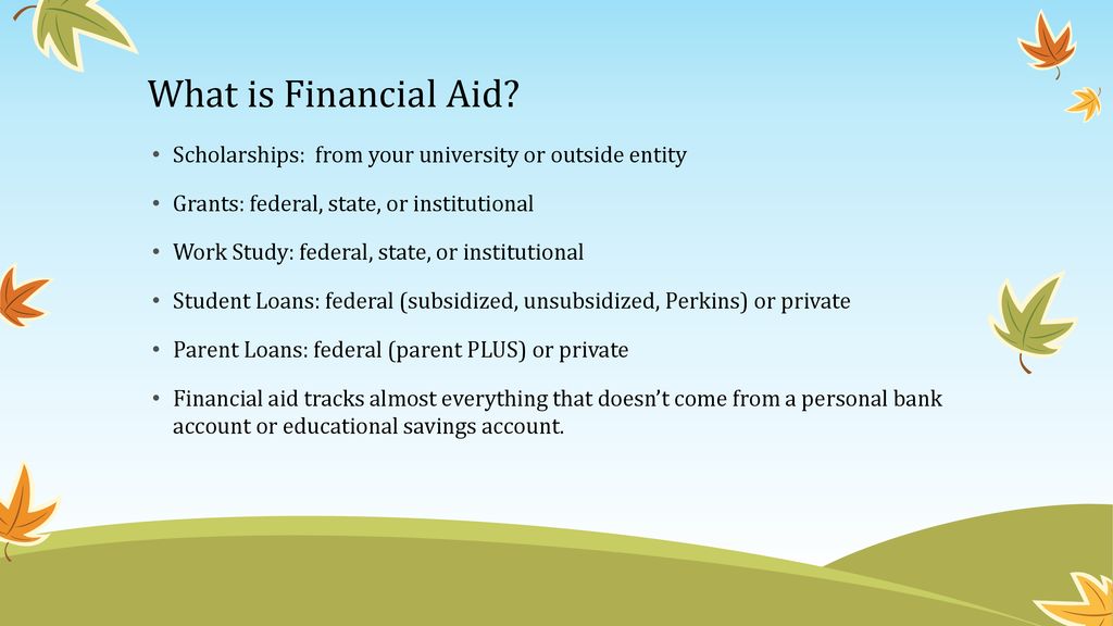 What is Financial Aid Scholarships: from your university or outside entity. Grants: federal, state, or institutional.