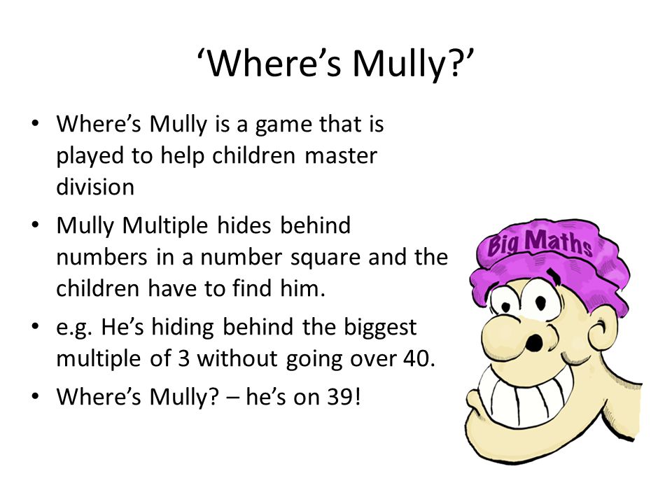 ‘Where’s Mully ’ Where’s Mully is a game that is played to help children master division.