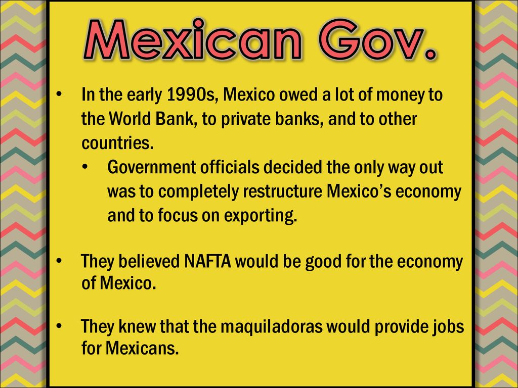 Mexican Gov. In the early 1990s, Mexico owed a lot of money to the World Bank, to private banks, and to other countries.