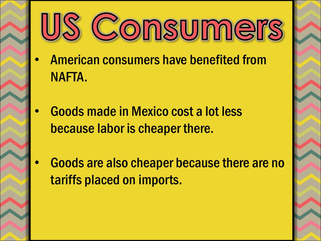 US Consumers American consumers have benefited from NAFTA.