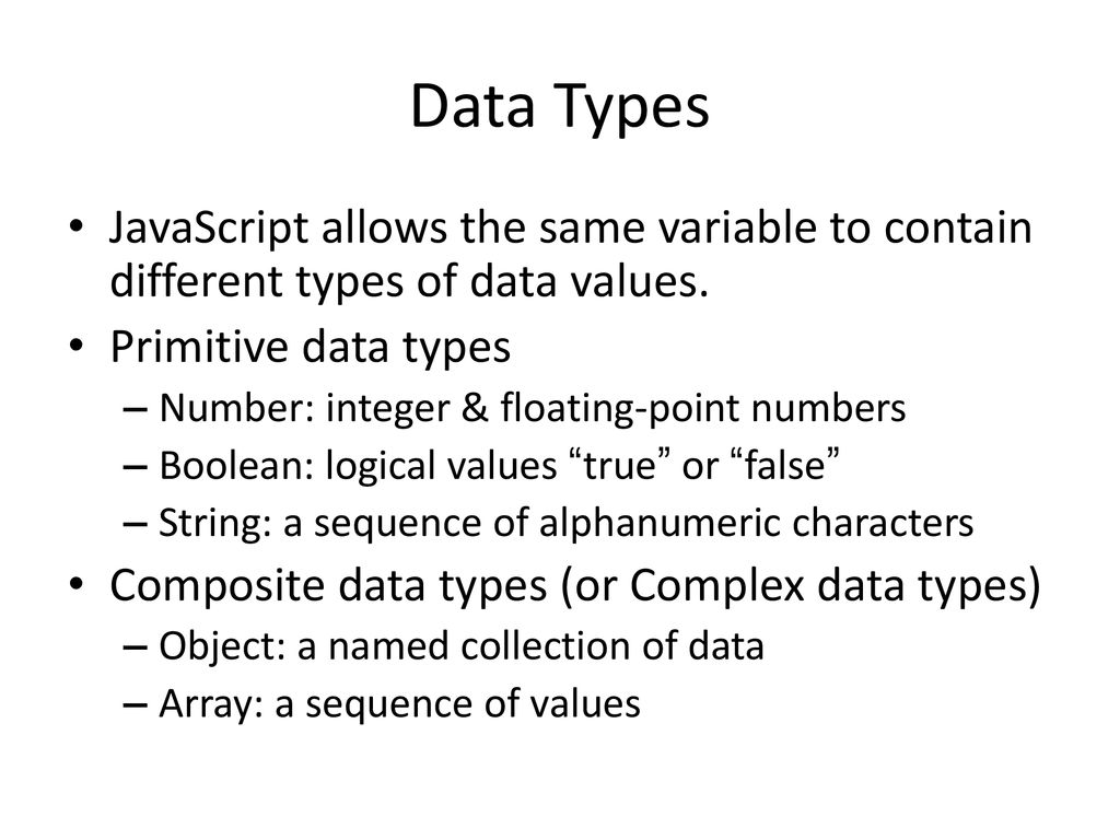 Data Types JavaScript allows the same variable to contain different types of data values. Primitive data types.