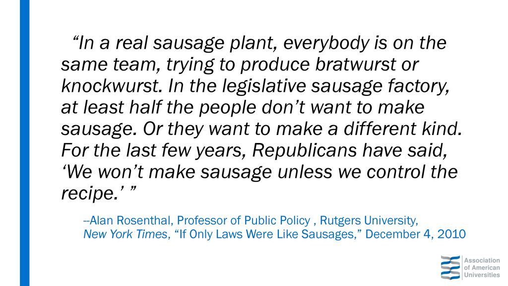 In a real sausage plant, everybody is on the same team, trying to produce bratwurst or knockwurst. In the legislative sausage factory, at least half the people don’t want to make sausage. Or they want to make a different kind. For the last few years, Republicans have said, ‘We won’t make sausage unless we control the recipe.’
