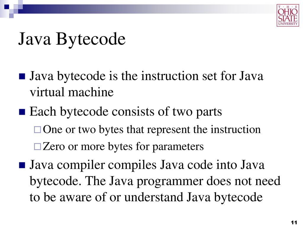 Java Bytecode Java bytecode is the instruction set for Java virtual machine. Each bytecode consists of two parts.