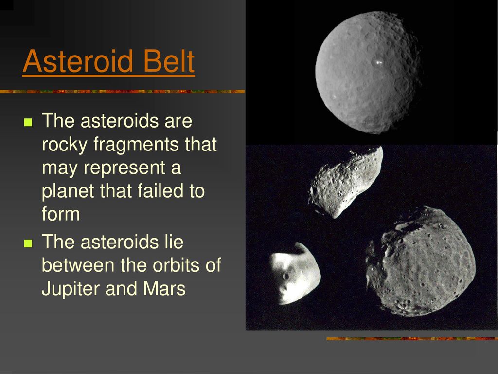 Asteroid Belt The asteroids are rocky fragments that may represent a planet that failed to form.