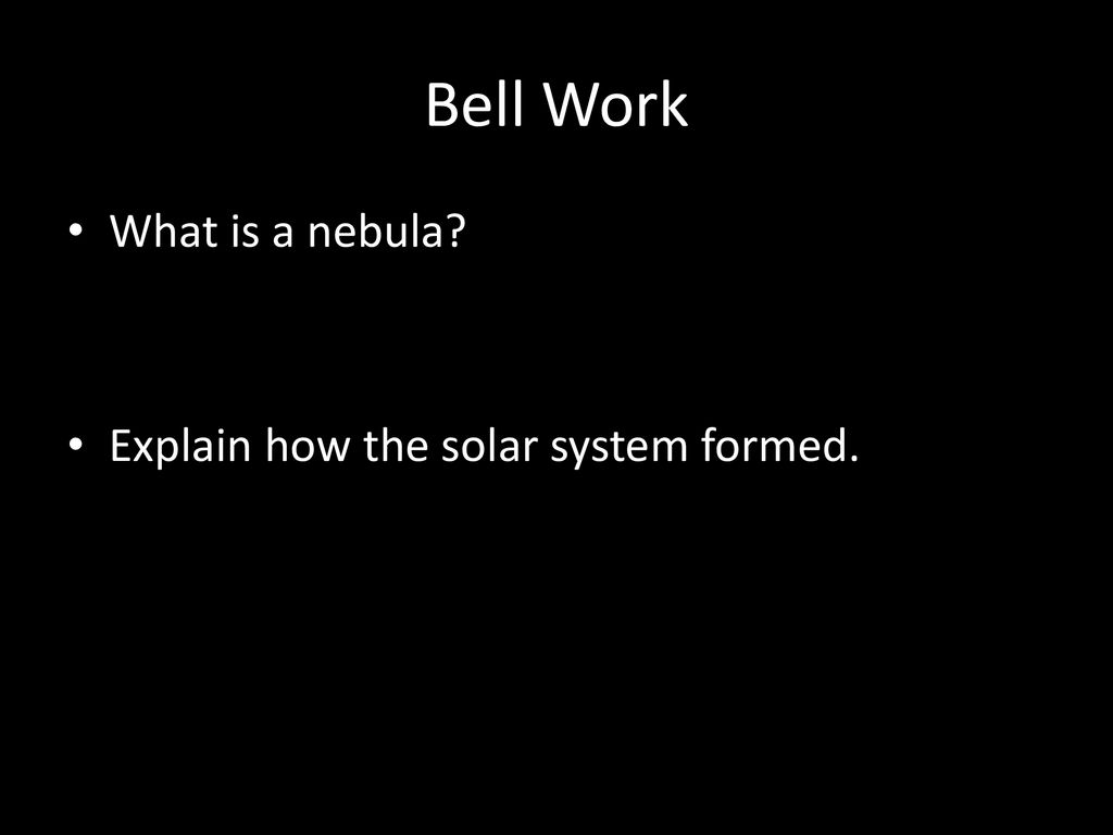 Bell Work What is a nebula Explain how the solar system formed.