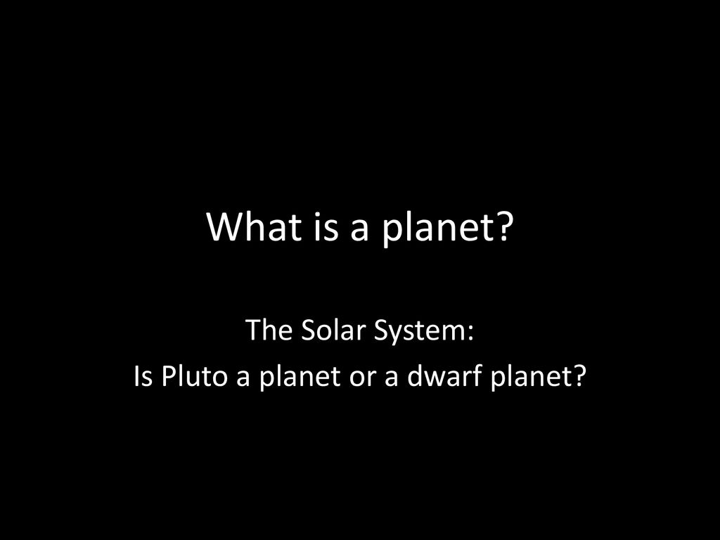 The Solar System: Is Pluto a planet or a dwarf planet