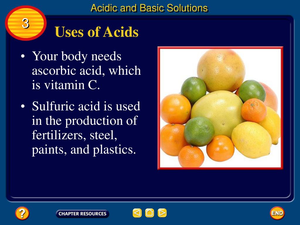Uses of Acids 3 Your body needs ascorbic acid, which is vitamin C.