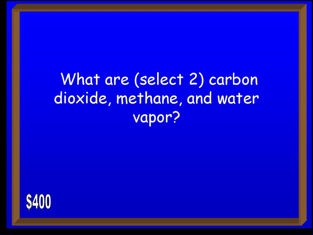 What are (select 2) carbon dioxide, methane, and water vapor