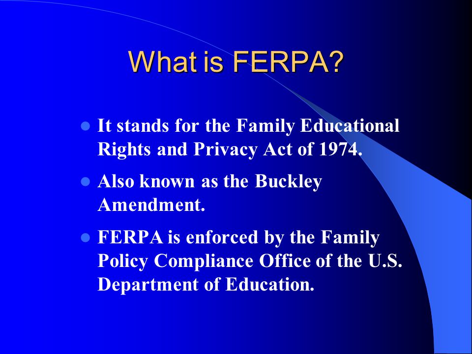 What is FERPA It stands for the Family Educational Rights and Privacy Act of Also known as the Buckley Amendment.