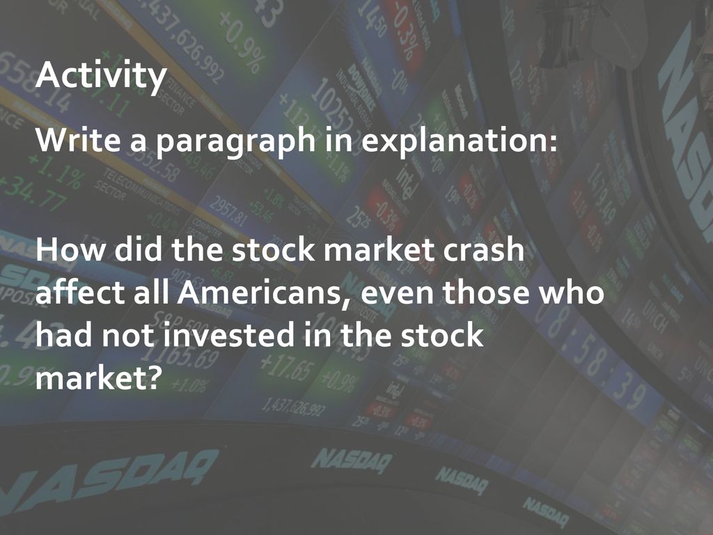 Activity Write a paragraph in explanation: How did the stock market crash affect all Americans, even those who had not invested in the stock market.