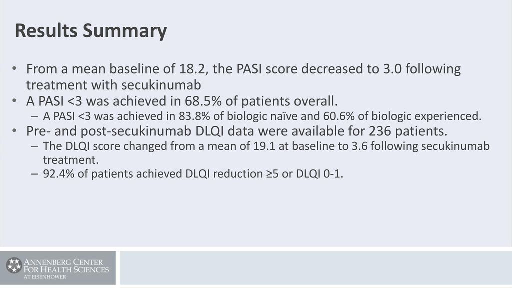 Results Summary From a mean baseline of 18.2, the PASI score decreased to 3.0 following treatment with secukinumab.