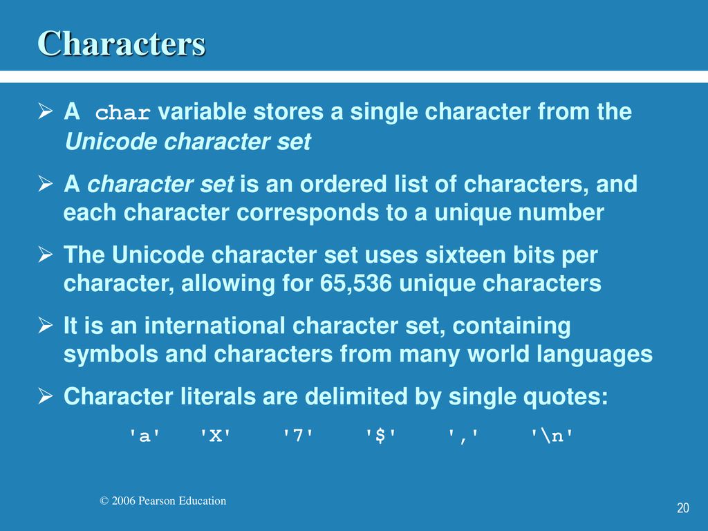 Characters A char variable stores a single character from the Unicode character set.