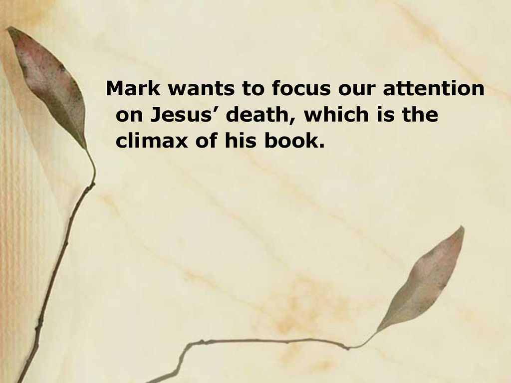 Mark wants to focus our attention on Jesus’ death, which is the climax of his book.
