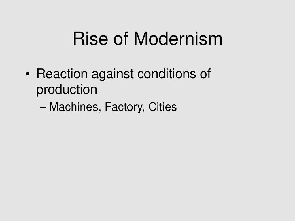Rise of Modernism Reaction against conditions of production