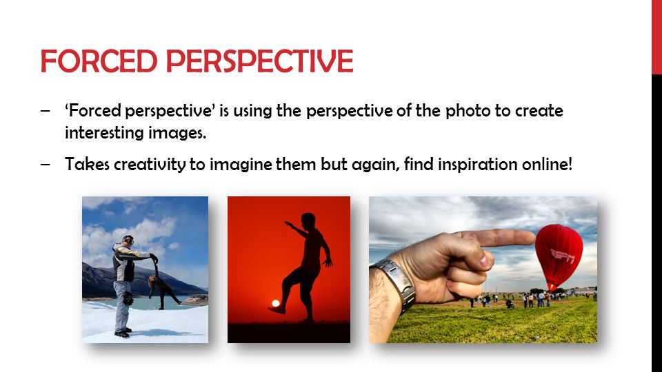 Forced Perspective ‘Forced perspective’ is using the perspective of the photo to create interesting images.