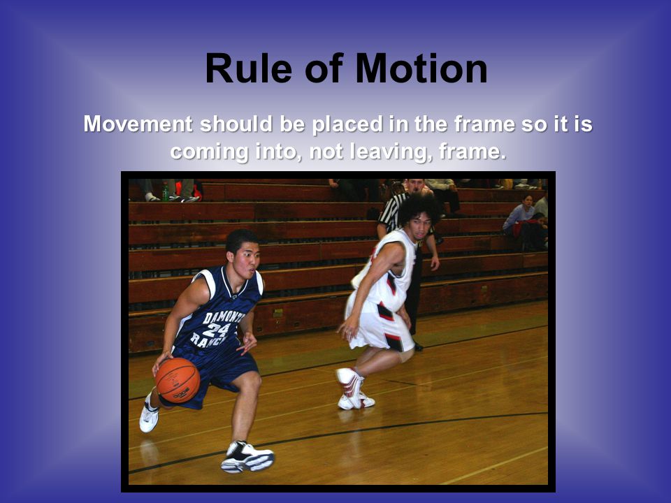 Rule of Motion Movement should be placed in the frame so it is coming into, not leaving, frame.