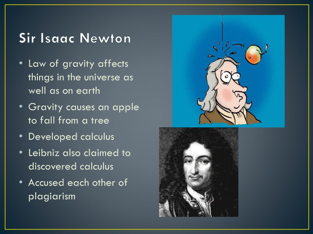 Sir Isaac Newton Law of gravity affects things in the universe as well as on earth. Gravity causes an apple to fall from a tree.