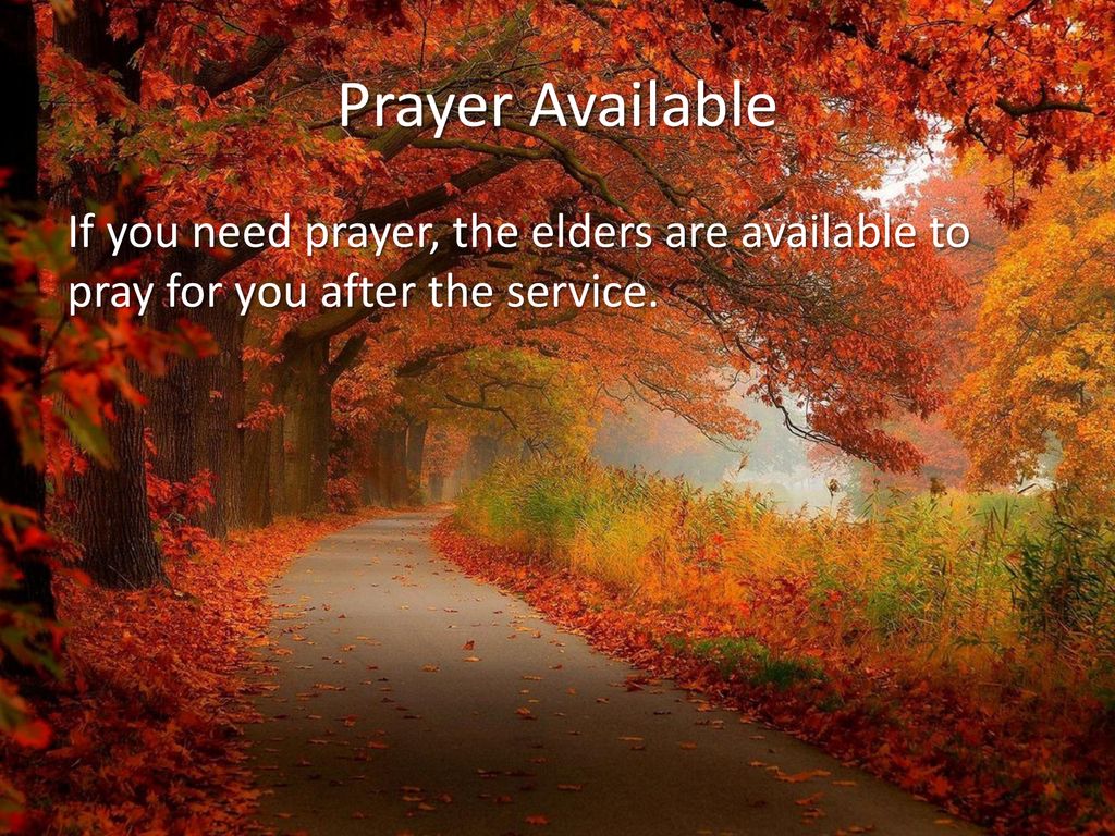 Prayer Available If you need prayer, the elders are available to pray for you after the service.