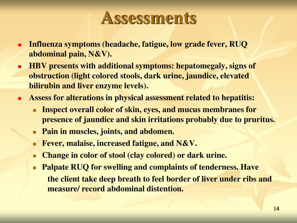 Assessments Influenza symptoms (headache, fatigue, low grade fever, RUQ abdominal pain, N&V).