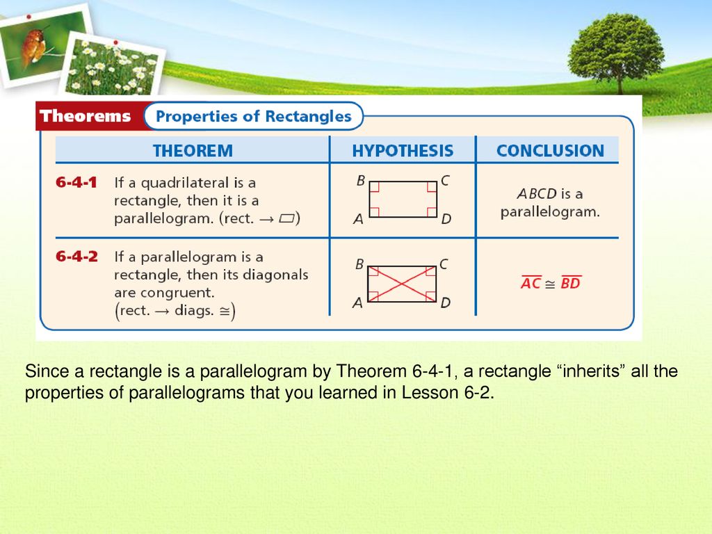 Since a rectangle is a parallelogram by Theorem 6-4-1, a rectangle inherits all the properties of parallelograms that you learned in Lesson 6-2.