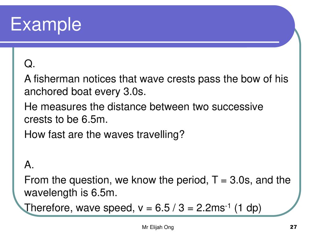 Example Q. A fisherman notices that wave crests pass the bow of his anchored boat every 3.0s.