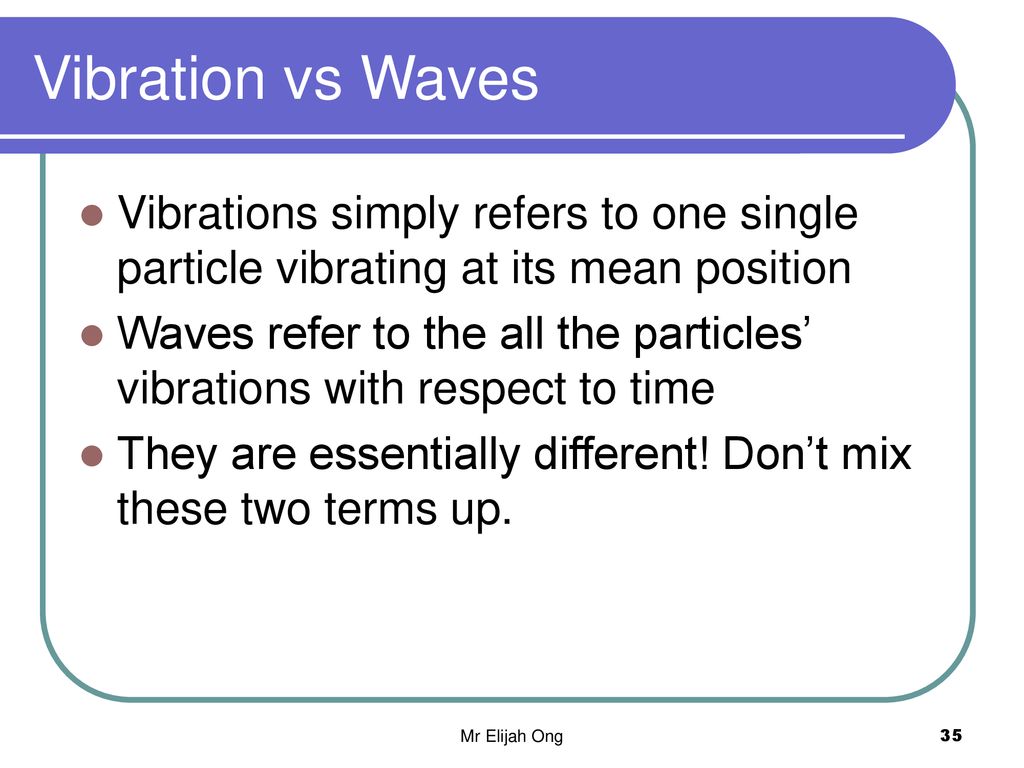 Vibration vs Waves Vibrations simply refers to one single particle vibrating at its mean position.