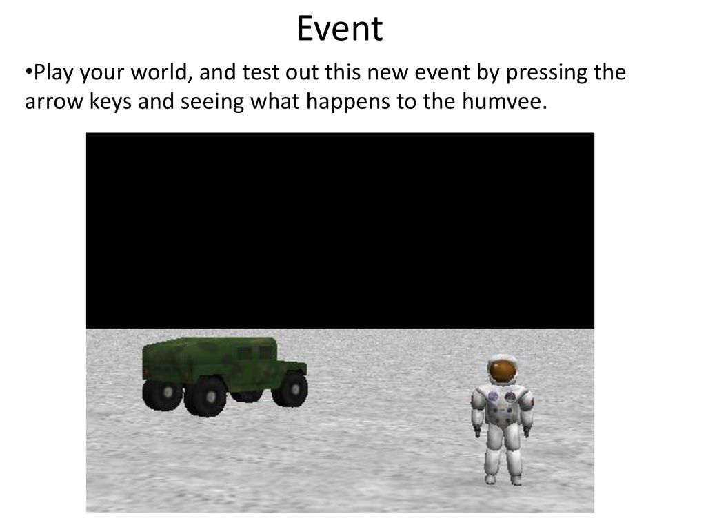 Event Play your world, and test out this new event by pressing the arrow keys and seeing what happens to the humvee.