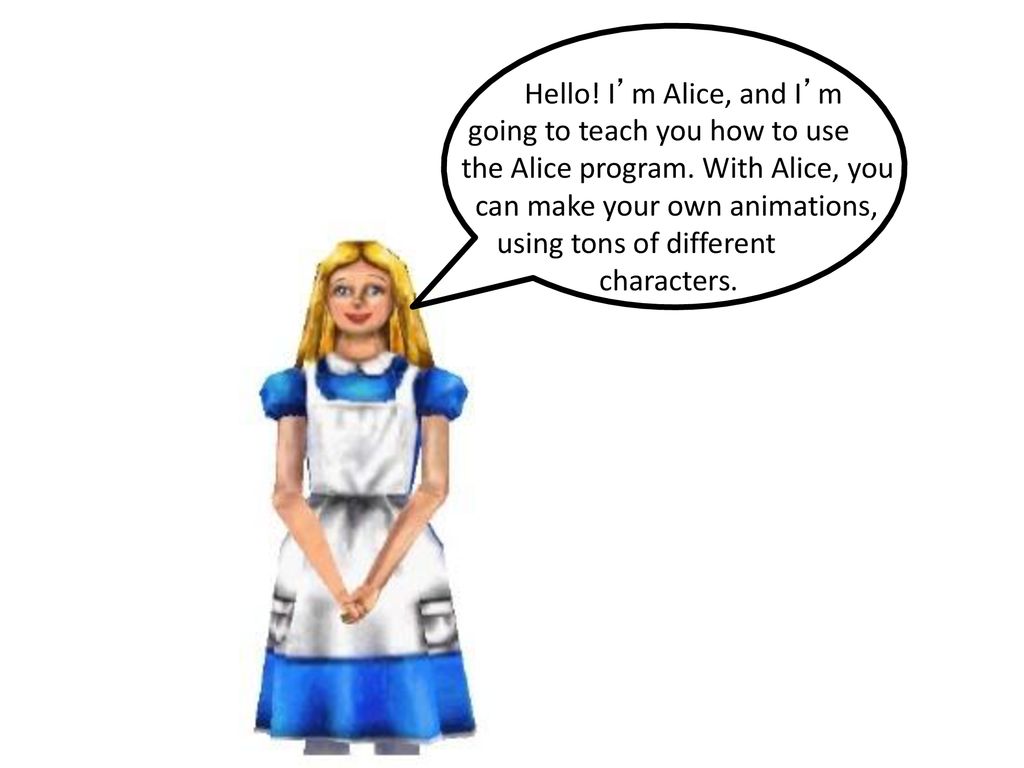 going to teach you how to use the Alice program. With Alice, you