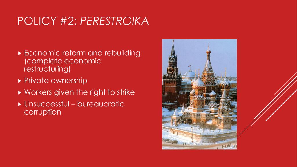 Policy #2: Perestroika Economic reform and rebuilding (complete economic restructuring) Private ownership.