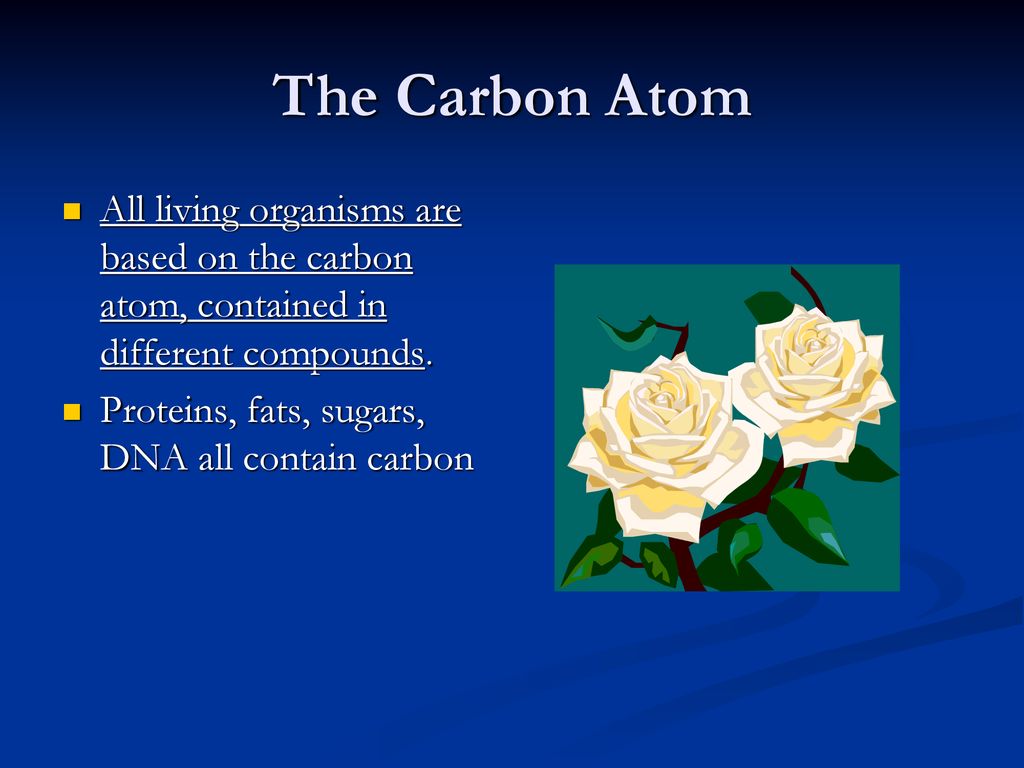 The Carbon Atom All living organisms are based on the carbon atom, contained in different compounds.