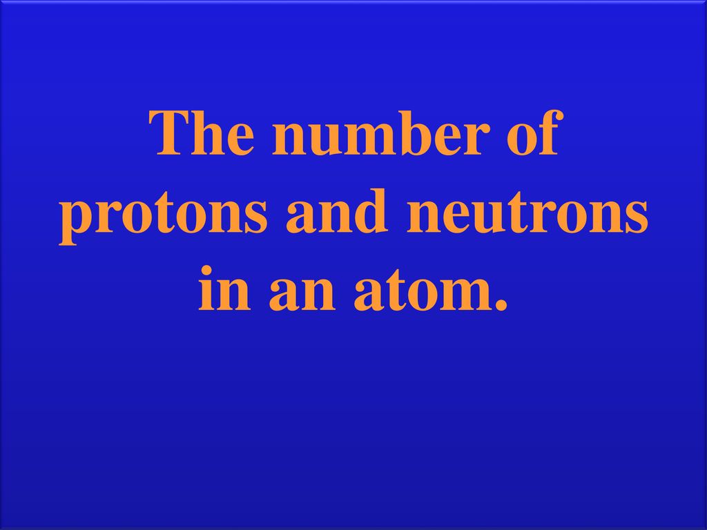 The number of protons and neutrons in an atom.