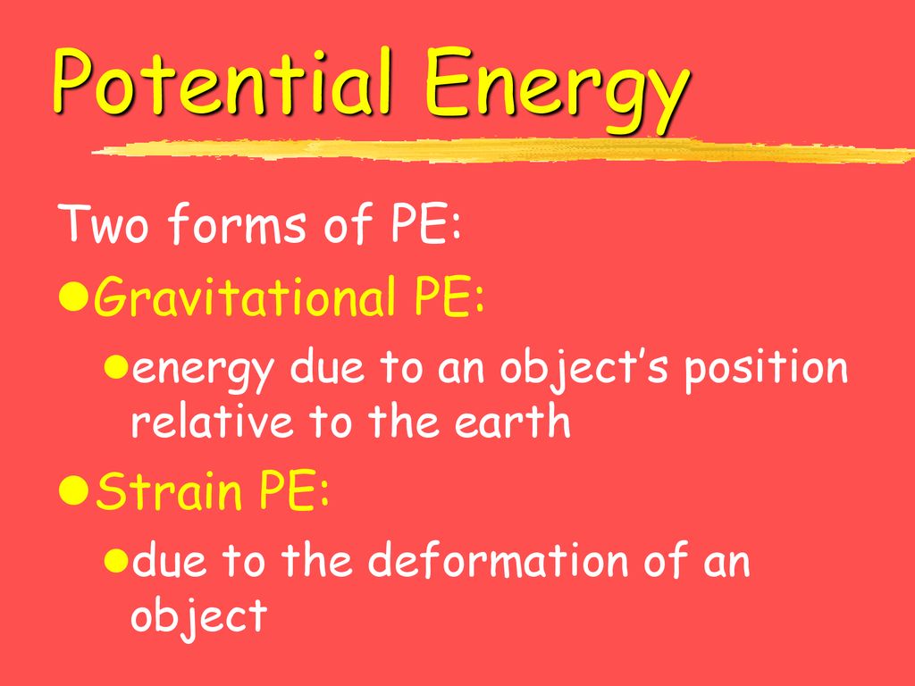 Potential Energy Two forms of PE: Gravitational PE: Strain PE: