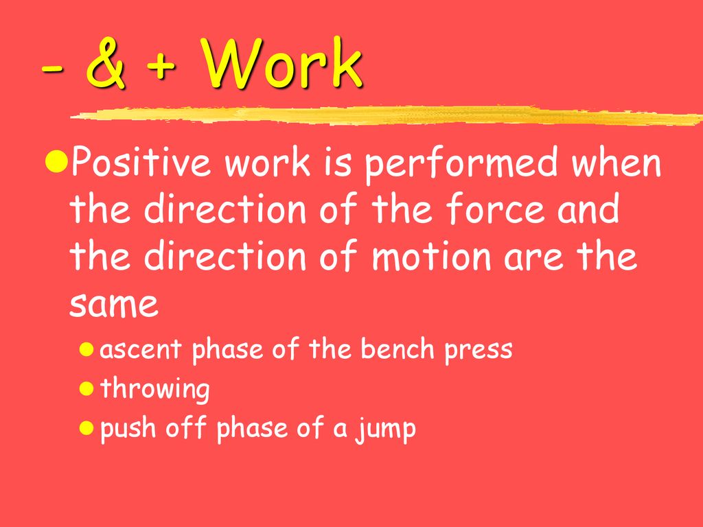 - & + Work Positive work is performed when the direction of the force and the direction of motion are the same.