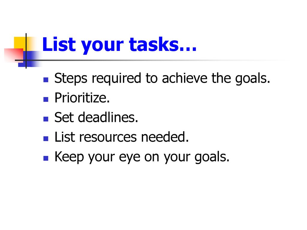 List your tasks… Steps required to achieve the goals. Prioritize.
