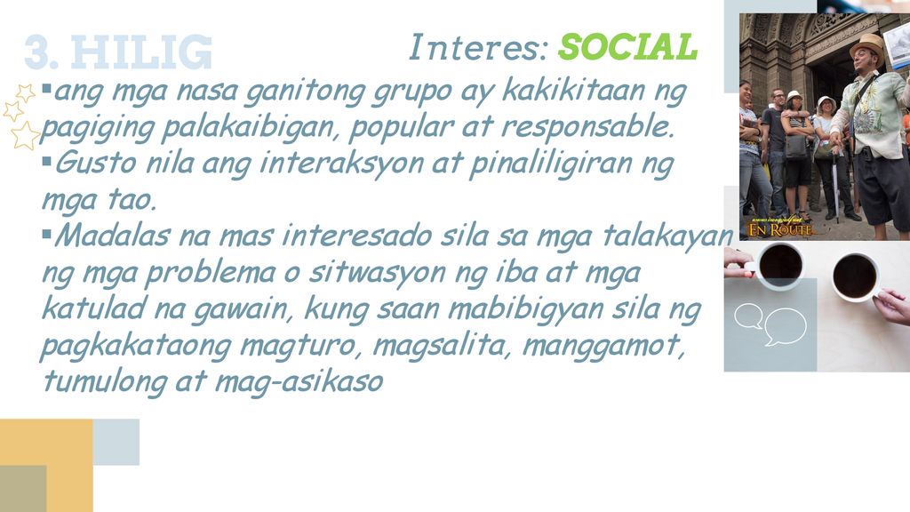 3. HILIG Interes: SOCIAL. ang mga nasa ganitong grupo ay kakikitaan ng pagiging palakaibigan, popular at responsable.