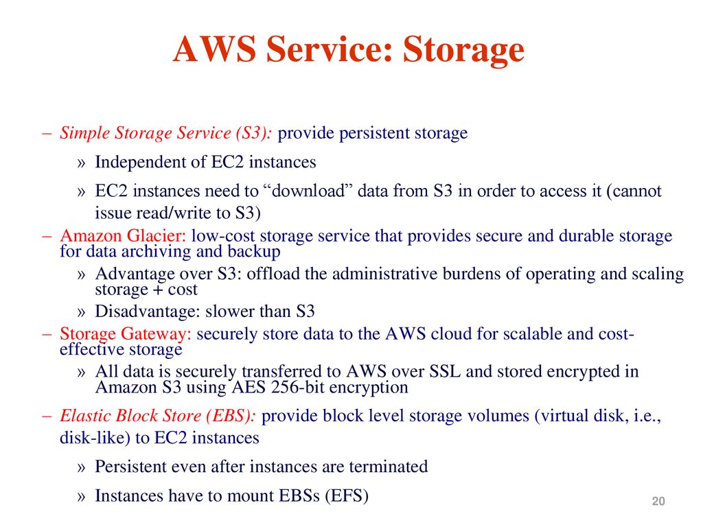 AWS Service: Storage Simple Storage Service (S3): provide persistent storage. Independent of EC2 instances.