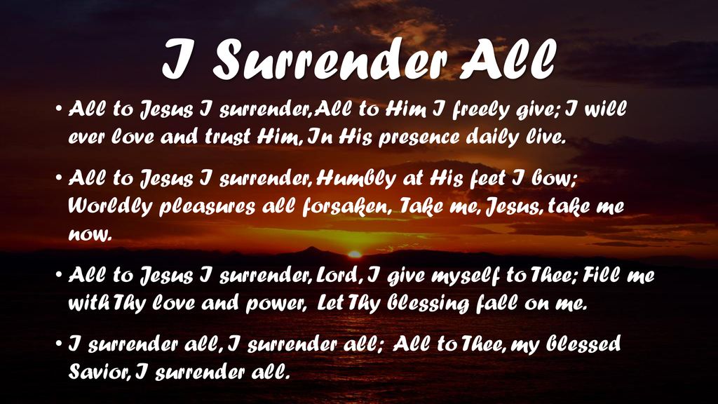 I Surrender All All To Jesus I Surrender All To Him I Freely Give I Will Ever Love And Trust Him In His Presence Daily Live All To Jesus I Surrender