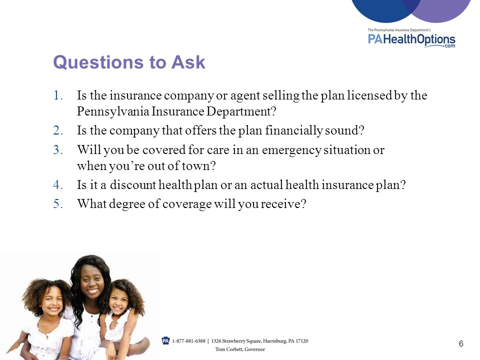Questions to Ask Is the insurance company or agent selling the plan licensed by the Pennsylvania Insurance Department