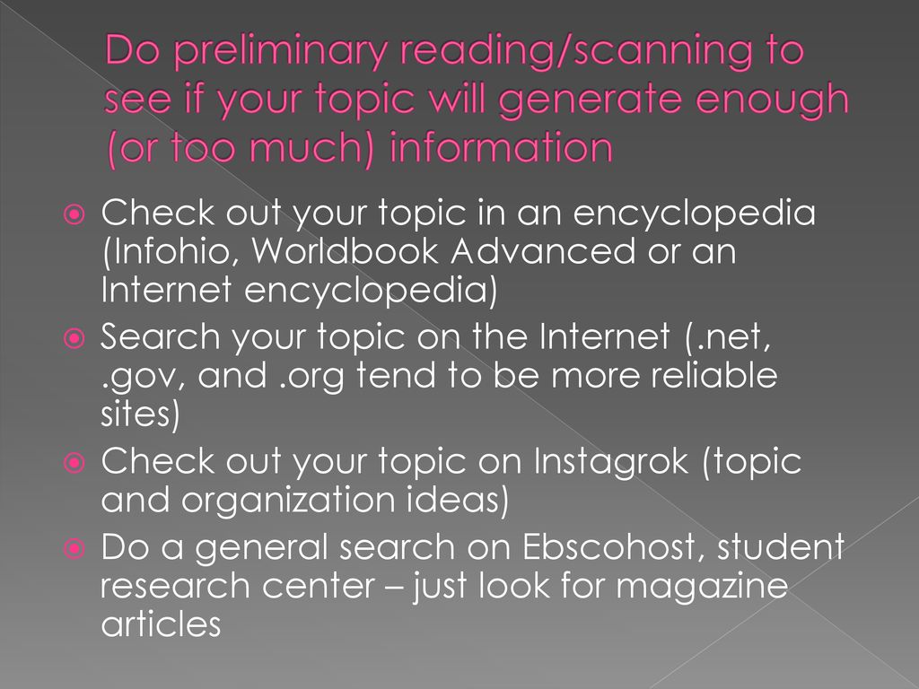Do preliminary reading/scanning to see if your topic will generate enough (or too much) information