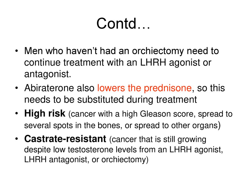 Contd… Men who haven’t had an orchiectomy need to continue treatment with an LHRH agonist or antagonist.