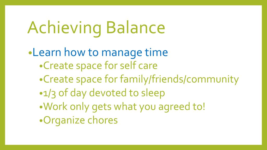 Achieving Balance Learn how to manage time Create space for self care