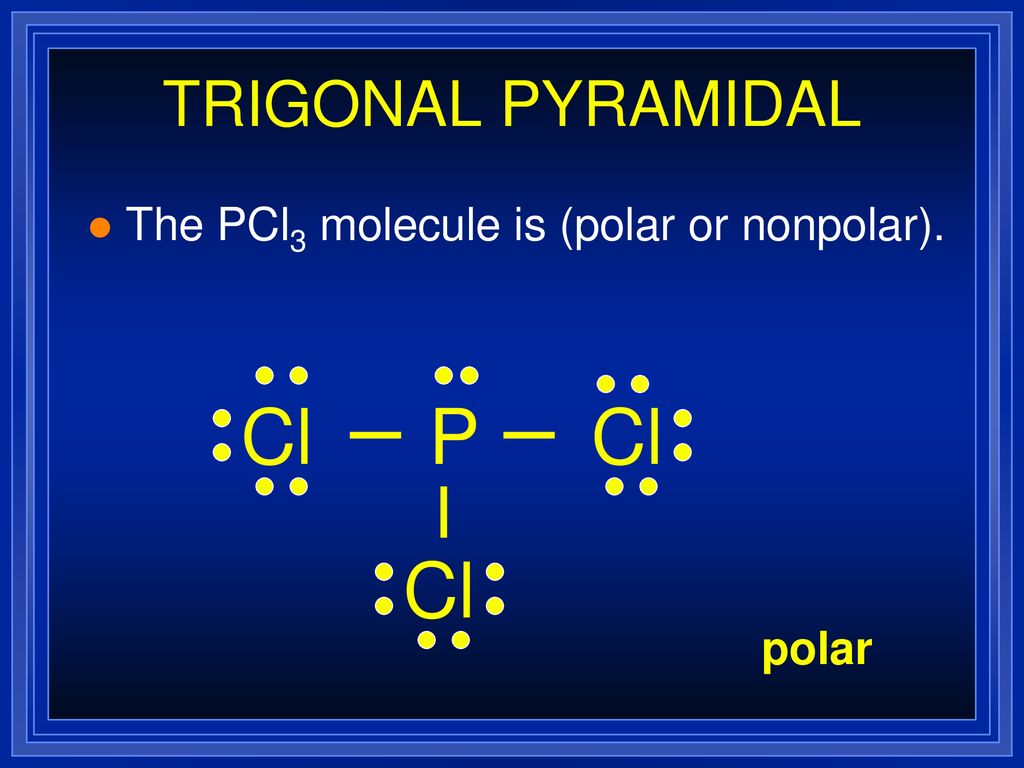 P Cl TRIGONAL PYRAMIDAL The PCl3 molecule is (polar or nonpolar). 