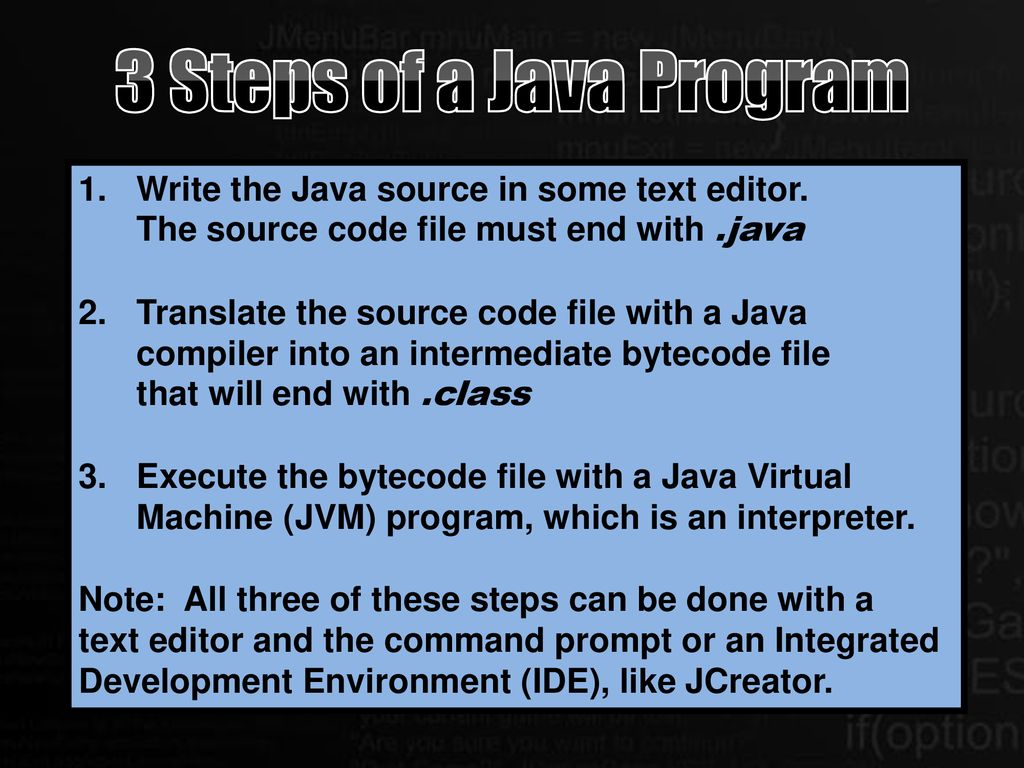 3 Steps of a Java Program 1. Write the Java source in some text editor. The source code file must end with .java.