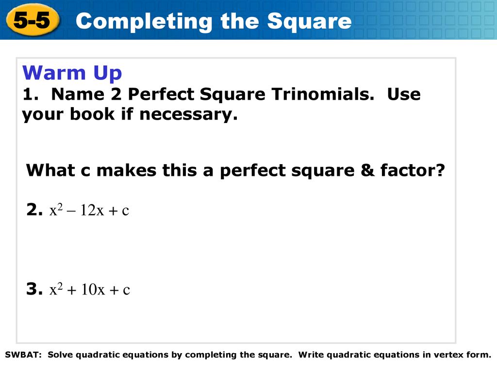 Warm Up 1. Name 2 Perfect Square Trinomials. Use your book if necessary. What c makes this a perfect square & factor