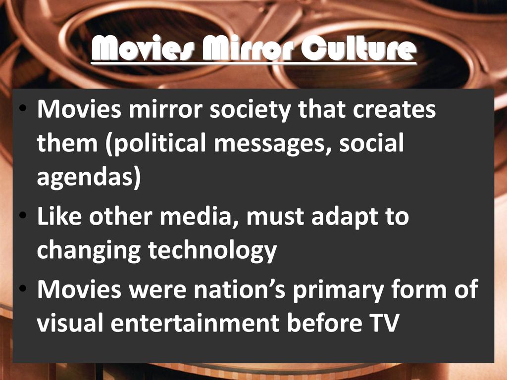 Movies Mirror Culture Movies mirror society that creates them (political messages, social agendas)