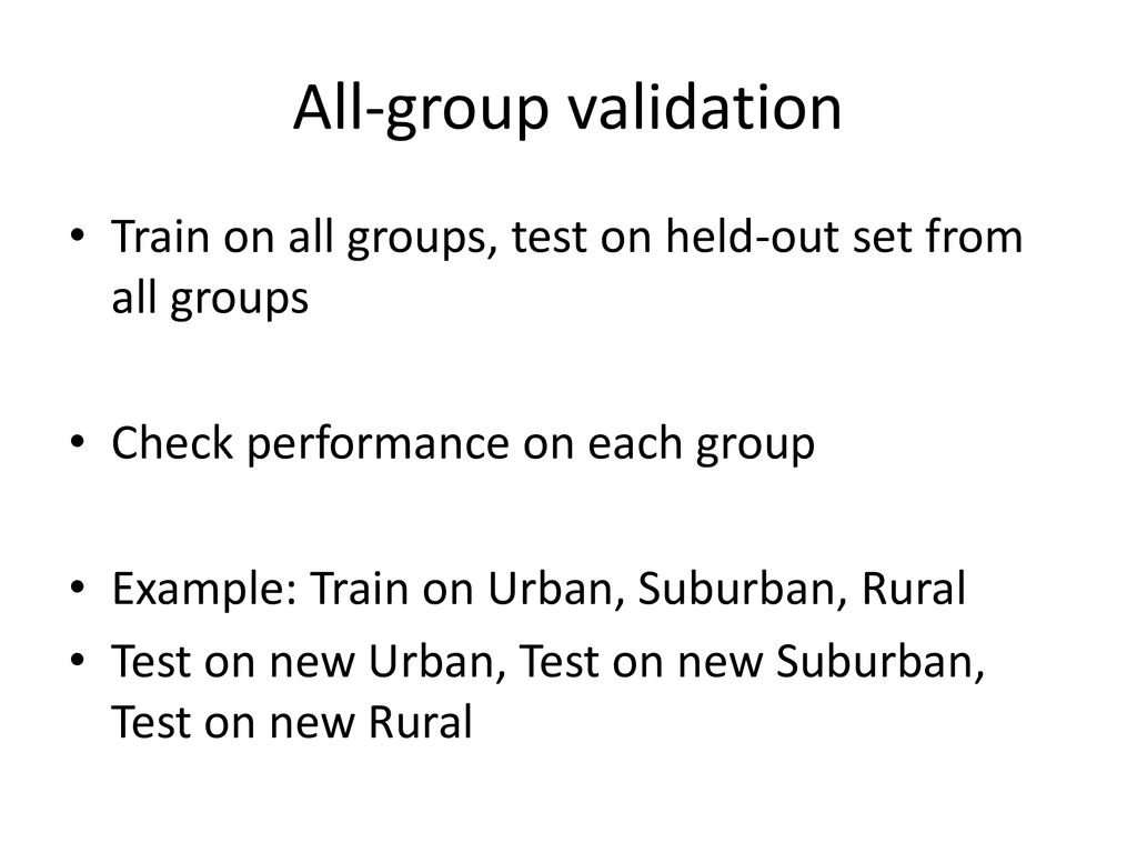 All-group validation Train on all groups, test on held-out set from all groups. Check performance on each group.